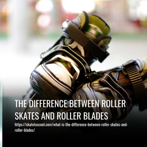 The Difference Between Roller Skates And Roller Blades