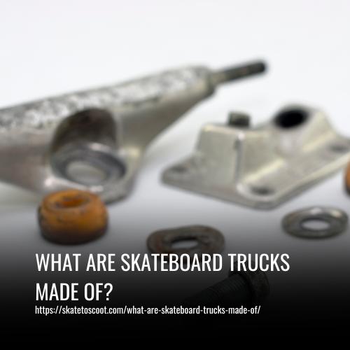 What Are Skateboard Trucks Made Of