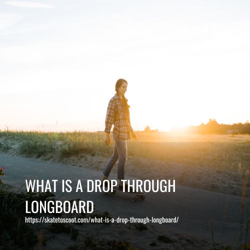 What Is A Drop Through Longboard