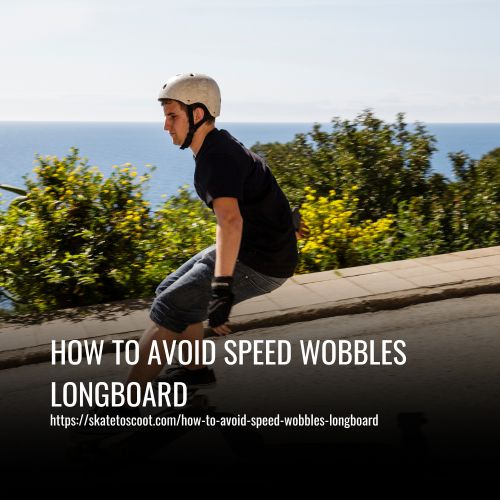 How To Avoid Speed Wobbles Longboard